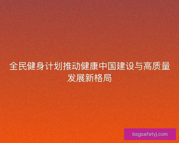 全民健身计划推动健康中国建设与高质量发展新格局