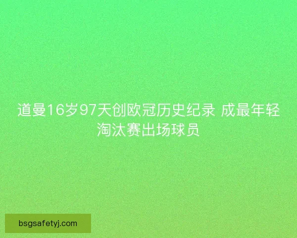 道曼16岁97天创欧冠历史纪录 成最年轻淘汰赛出场球员