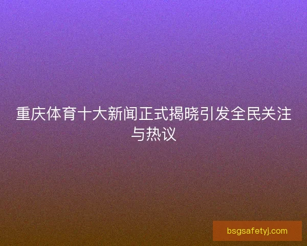 重庆体育十大新闻正式揭晓引发全民关注与热议