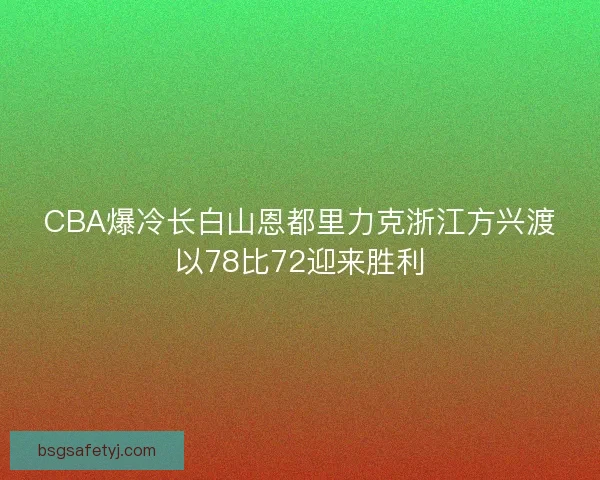 CBA爆冷长白山恩都里力克浙江方兴渡以78比72迎来胜利