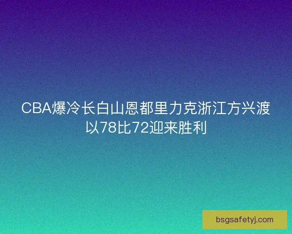 CBA爆冷长白山恩都里力克浙江方兴渡以78比72迎来胜利